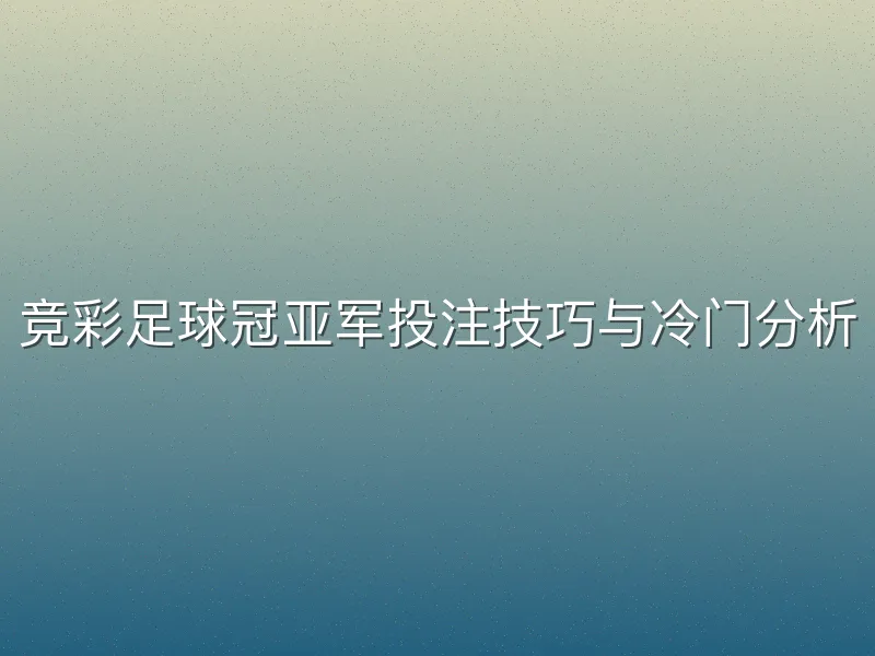 竞彩足球冠亚军投注技巧与冷门分析