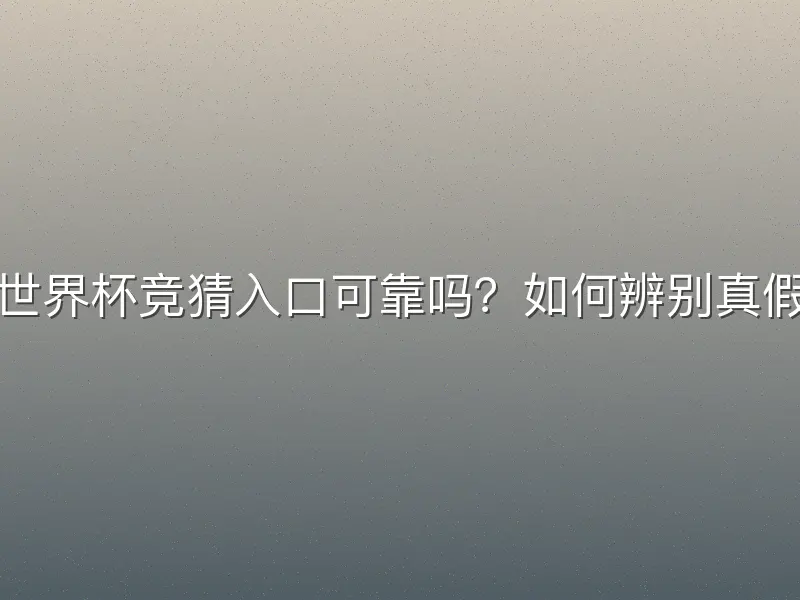 世界杯竞猜入口可靠吗？如何辨别真假