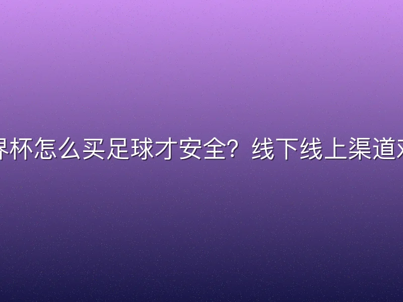 世界杯怎么买足球才安全？线下线上渠道对比